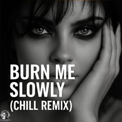 Burn Me Slowly (Chill Remix)