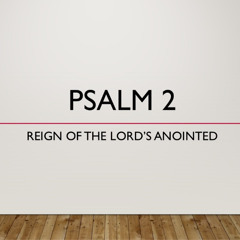 Psalm 2 "Reign Of The Lords Anointed"