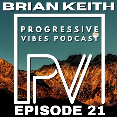 BRIAN KEITH - PROGRESSIVE VIBES PODCAST EPISODE 021