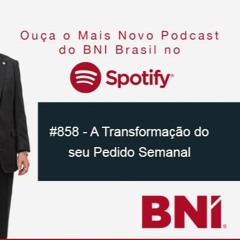 Podcast BNI Episódio #858 - A Transformação do seu Pedido Semanal