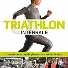 Lire Triathlon l'intégrale: Comment être plus rapide, plus puissant et meilleur stratège pour vot