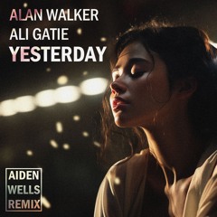 Alan Walker, Ali Gatie - Yesterday (Aiden Wells Remix)