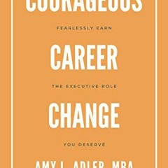 [Get] [PDF EBOOK EPUB KINDLE] Courageous Career Change: Fearlessly Earn the Executive