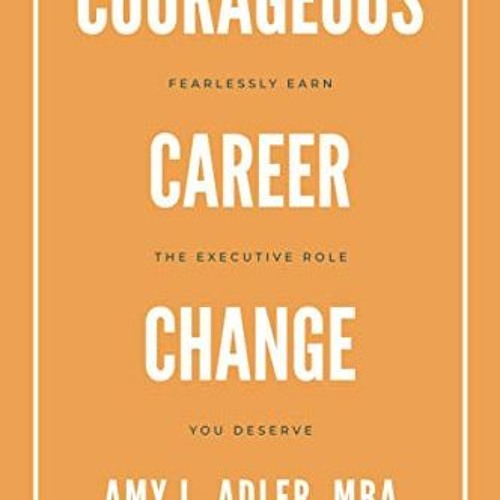 [GET] [EBOOK EPUB KINDLE PDF] Courageous Career Change: Fearlessly Earn the Executive