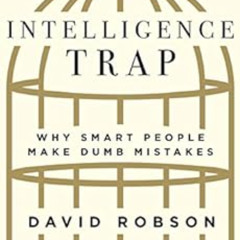 [GET] EBOOK 💓 The Intelligence Trap: Why Smart People Make Dumb Mistakes by David Ro