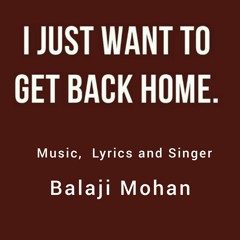 I Just Wanna Get Back Home -  Music, Lyrics and Singer - Balaji Mohan