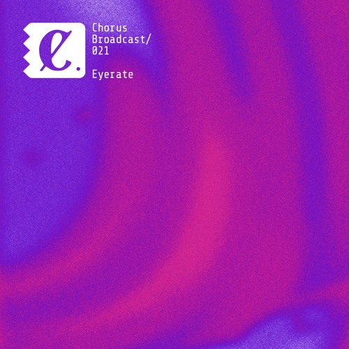 Chorus Broadcast 021 - Eyerate