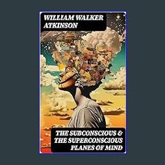 $${EBOOK} ⚡ THE SUBCONSCIOUS & THE SUPERCONSCIOUS PLANES OF MIND: Psychology: Diverse States of Co