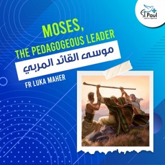 Moses, The Pedagogeous Leader - Fr Luka Maher موسى القائد المربى