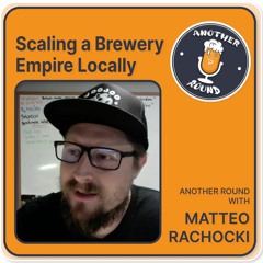 Scaling a Brewery Empire Locally - Another Round with Matteo Rachocki