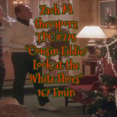 Zach M thevaporz tpc275 Cousin Eddie/Look at the White Shoes 167 Fmin