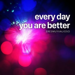 every day you are better