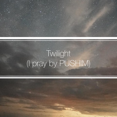 Twilight ( I pray by PUSHIM)