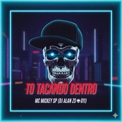 TO TACANDO DENTRO - MC MICKEY SP (DJ ALAN ZS 011)