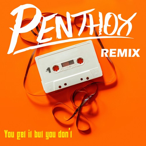 You get it but you don't (Penthox Remix)