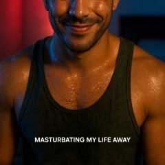 Masturbating My Life Away