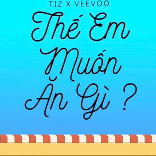Thế Em Muốn Ăn Gì - TIZ x Veevoo