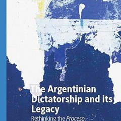 Read✔ ebook✔ ⚡PDF⚡ The Argentinian Dictatorship and its Legacy: Rethinking the Proceso (Studies