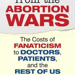 PDF Dispatches from the Abortion Wars: The Costs of Fanaticism to Doctors, Patients, and the Res