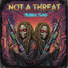 Not A Threat By "Trubble Twins"