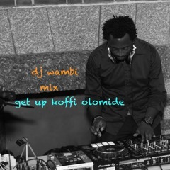 KOFFI OLOMIDE GET UP MIX- (DJ WAMBI)