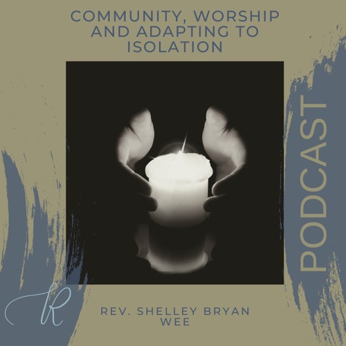 Rev. Shelley Bryan Wee -- Community, Worship and Adapting to Isolation