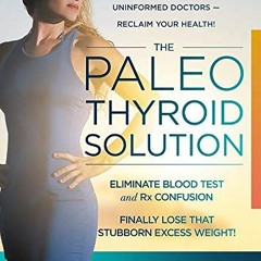 Get [KINDLE PDF EBOOK EPUB] The Paleo Thyroid Solution: Stop Feeling Fat, Foggy, And Fatigued At The