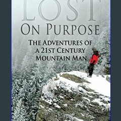 (<E.B.O.O.K.$) 📚 Lost on Purpose: The Adventures of a 21st Century Mountain Man (Real-Life Adventu