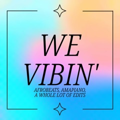 WE VIBIN (AFROBEATS, AMAPIANO & EDITS)