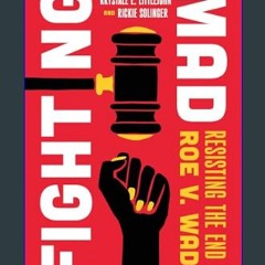 PDF/READ 📖 Fighting Mad: Resisting the End of Roe v. Wade (Reproductive Justice: A New Vision for