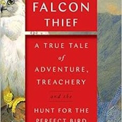 READ EPUB KINDLE PDF EBOOK The Falcon Thief: A True Tale of Adventure, Treachery, and the Hunt for t