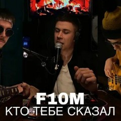 F10M - Кто тебе сказал ( cover )