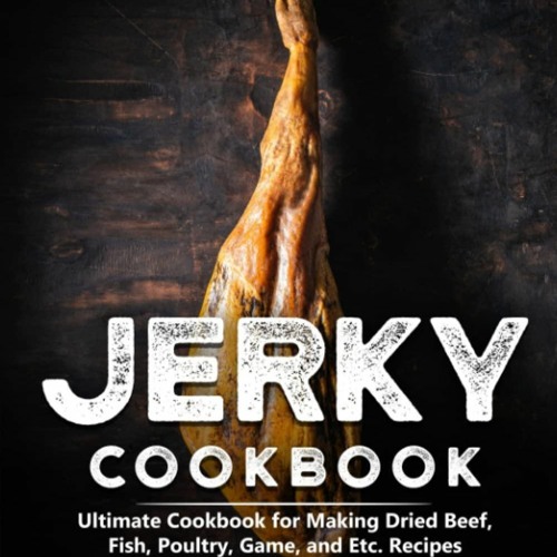 get⚡[PDF]❤ Jerky Cookbook: Ultimate Cookbook for Making Dried Beef, Fish, Poultry, Game,