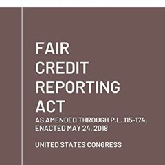 Read ❤️ PDF Fair Credit Reporting Act: As Amended Through P.L. 115-174, Enacted May 24, 2018 by