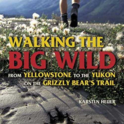 View EBOOK 📙 Walking the Big Wild: From Yellowstone to Yukon on the Grizzly Bear's T