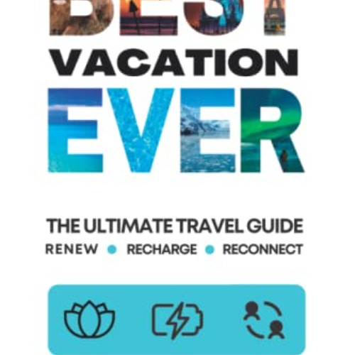 Access PDF 📒 Best Vacation Ever: The Ultimate Travel Guide to Renew, Recharge and Re