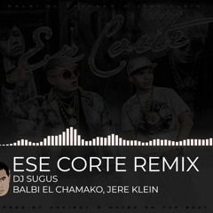 ESE CORTE REMIX DJ SUGUS -  BALBI EL CHAMAKO, JERE KLEIN.mp3