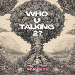 Sklusive - Who U Talkin 2?