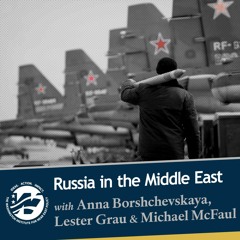 Russia in the Middle East with Anna Borshchevskaya, Lester Grau, and Michael McFaul