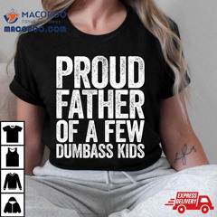 Proud Father Of A Few Dumbass Kids Shirt