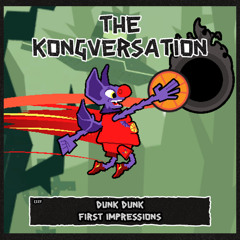 The Kongversation 1315 - Dunk Dunk First Impressions
