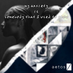 my anxiety is somebody that i used to know - aetos flip *DL EXTENDED FOR FREE*