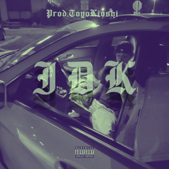 IDK (Prod. Toyo Kioshi)