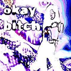 okay bitch
