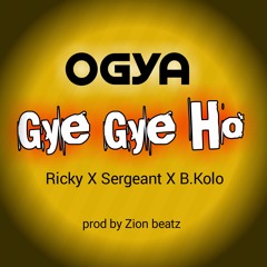 Ogya Gye Gye Ho Ft Ricky X B.Kolo X Sargeant