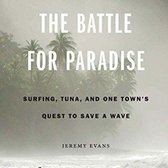 [PDF⚡️READ❤️ONLINE] The Battle for Paradise: Surfing. Tuna. and One Town's Quest to Save a Wave