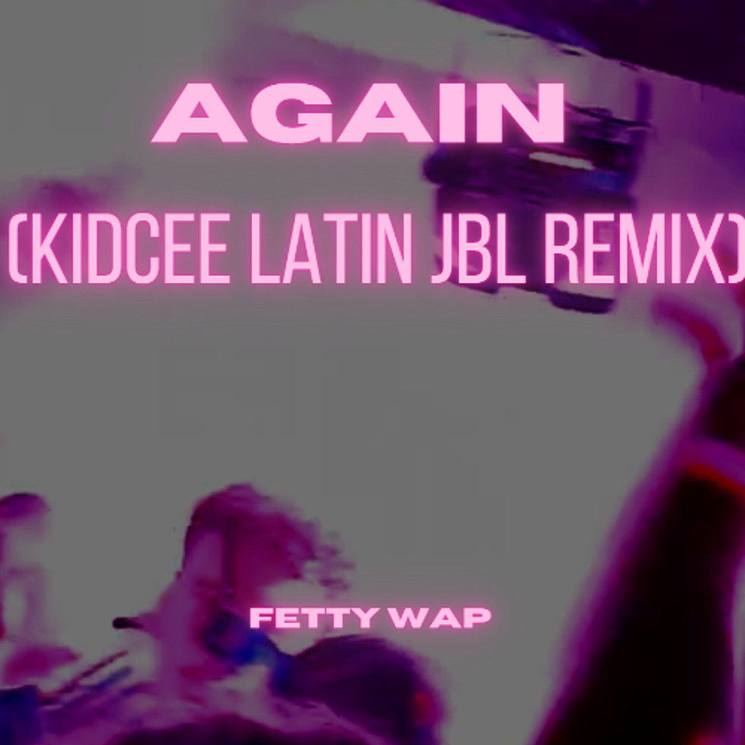 Stream Fetty Wap - Again (KIDCEE LATIN JBL REMIX) by KIDCEE