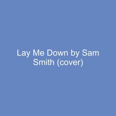 Lay Me Down by Sam Smith (cover)