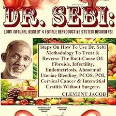 ~Read~[PDF] Dr. Sebi: 100% Natural Remedy 4 Female Reproductive System Disorders!: Steps On How