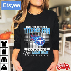 Until You Become A Nfl Fan You Don't Get How Dabass We Tennessee Titans 2024 T-Shirt